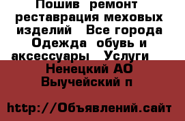 Пошив, ремонт, реставрация меховых изделий - Все города Одежда, обувь и аксессуары » Услуги   . Ненецкий АО,Выучейский п.